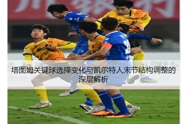 塔图姆关键球选择变化与凯尔特人末节结构调整的深层解析