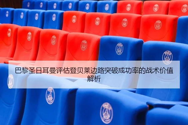 巴黎圣日耳曼评估登贝莱边路突破成功率的战术价值解析