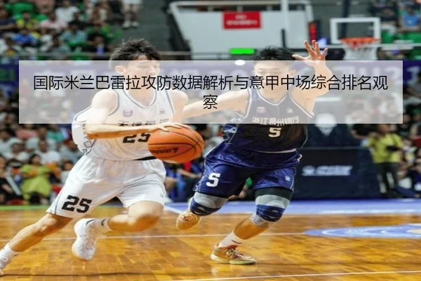 国际米兰巴雷拉攻防数据解析与意甲中场综合排名观察 - kaiyun