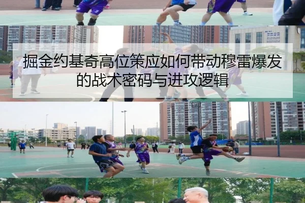 掘金约基奇高位策应如何带动穆雷爆发的战术密码与进攻逻辑 - kaiyun