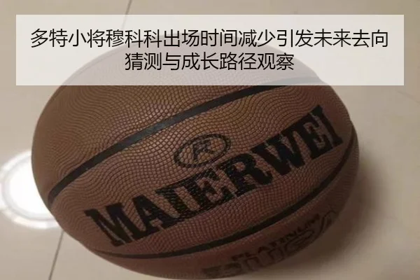 多特小将穆科科出场时间减少引发未来去向猜测与成长路径观察（kaiyun）