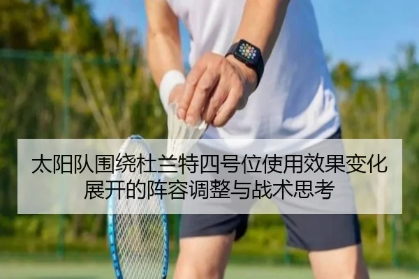 太阳队围绕杜兰特四号位使用效果变化展开的阵容调整与战术思考 - kaiyun