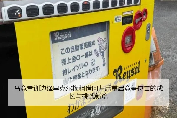 马竞青训边锋里克尔梅租借回归后重启竞争位置的成长与挑战新篇（kaiyun）