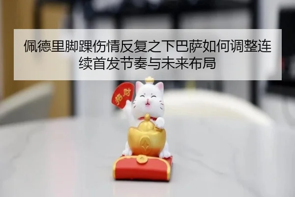 佩德里脚踝伤情反复之下巴萨如何调整连续首发节奏与未来布局 - kaiyun
